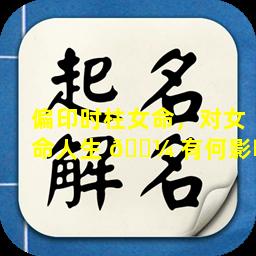 偏印时柱女命，对女命人生 🌼 有何影响